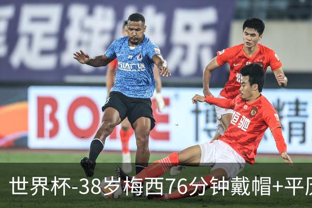 世界杯-38岁梅西76分钟戴帽+平历史纪录 阿根廷3-0阿尔及利亚