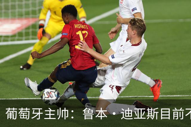 葡萄牙主帅：鲁本·迪亚斯目前不适合比赛 我们会据实际情况轮换
